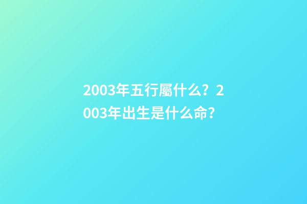 2003年五行屬什么？2003年出生是什么命？