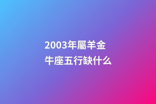 2003年屬羊金牛座五行缺什么