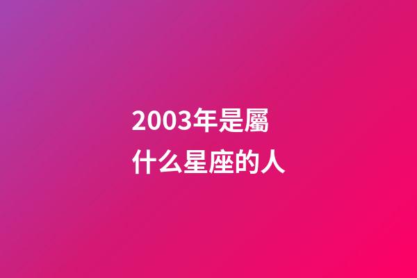 2003年是屬什么星座的人-第1張-星座運(yùn)勢(shì)-玄機(jī)派