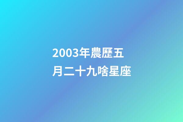 2003年農歷五月二十九啥星座-第1張-星座運勢-玄機派