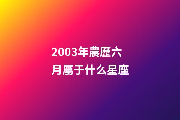 2003年農歷六月屬于什么星座-第1張-星座運勢-玄機派