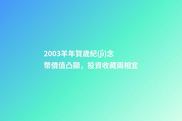 2003羊年賀歲紀(jì)念幣價值凸顯，投資收藏兩相宜-第1張-觀點(diǎn)-玄機(jī)派