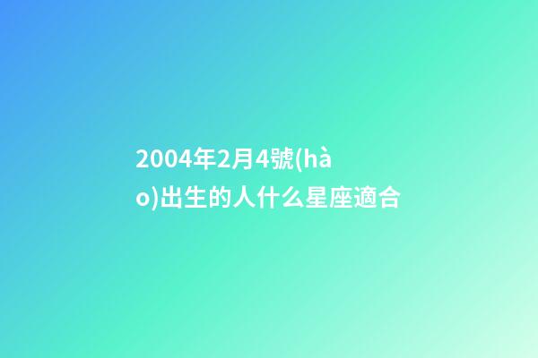 2004年2月4號(hào)出生的人什么星座適合-第1張-星座運(yùn)勢(shì)-玄機(jī)派
