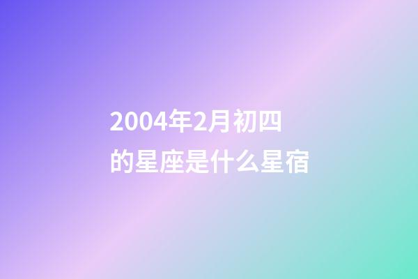 2004年2月初四的星座是什么星宿-第1張-星座運勢-玄機派
