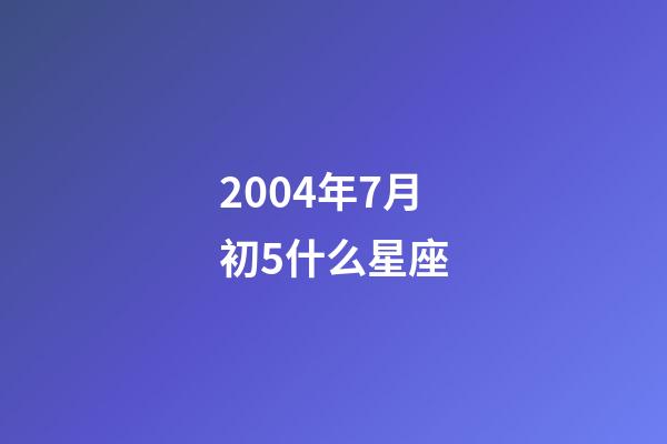 2004年7月初5什么星座-第1張-星座運(yùn)勢-玄機(jī)派