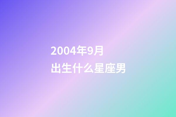 2004年9月出生什么星座男-第1張-星座運勢-玄機派