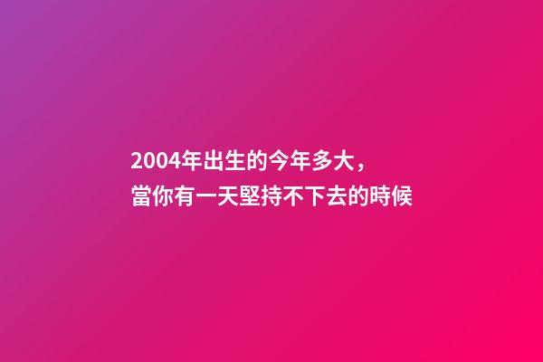 2004年出生的今年多大，當你有一天堅持不下去的時候-第1張-觀點-玄機派