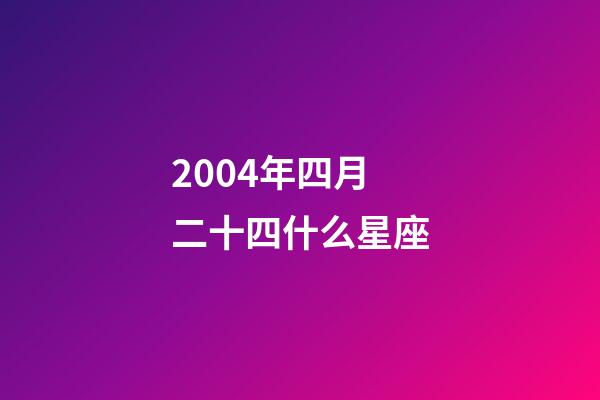 2004年四月二十四什么星座-第1張-星座運勢-玄機派
