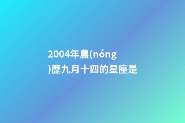 2004年農(nóng)歷九月十四的星座是-第1張-星座運(yùn)勢(shì)-玄機(jī)派