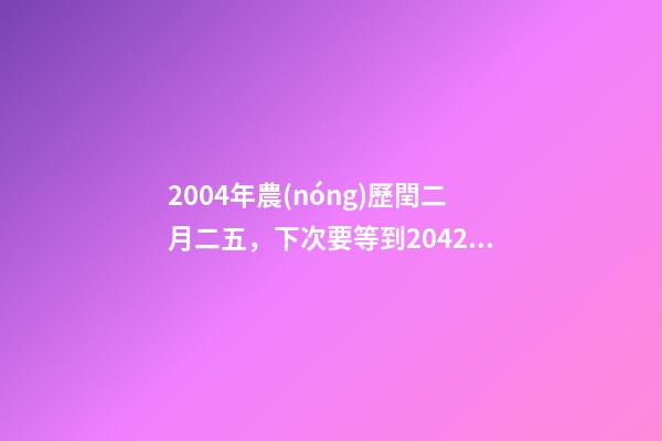 2004年農(nóng)歷閏二月二五，下次要等到2042年!閏二月是怎么出現(xiàn)的-第1張-觀點(diǎn)-玄機(jī)派