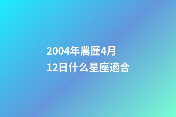 2004年農歷4月12日什么星座適合-第1張-星座運勢-玄機派