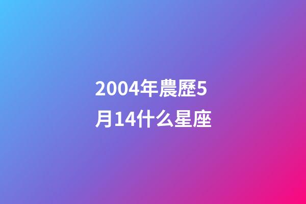 2004年農歷5月14什么星座-第1張-星座運勢-玄機派