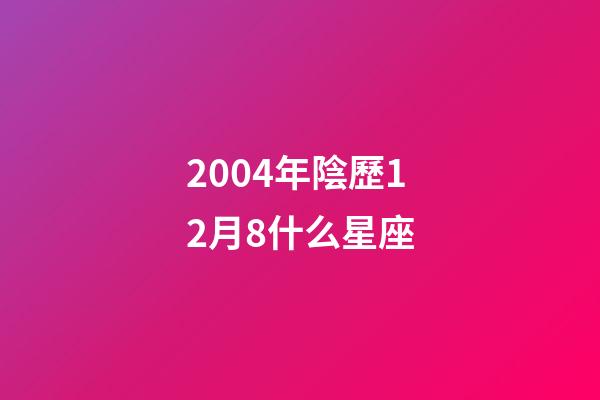 2004年陰歷12月8什么星座-第1張-星座運勢-玄機派