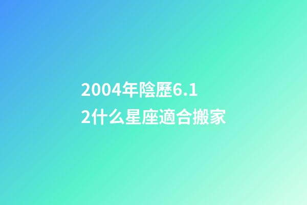 2004年陰歷6.12什么星座適合搬家-第1張-星座運勢-玄機派