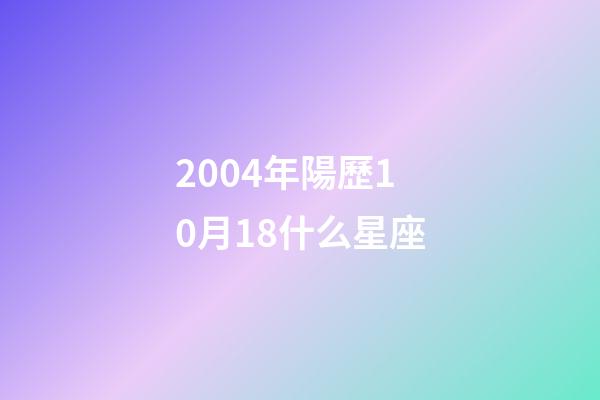 2004年陽歷10月18什么星座-第1張-星座運勢-玄機派