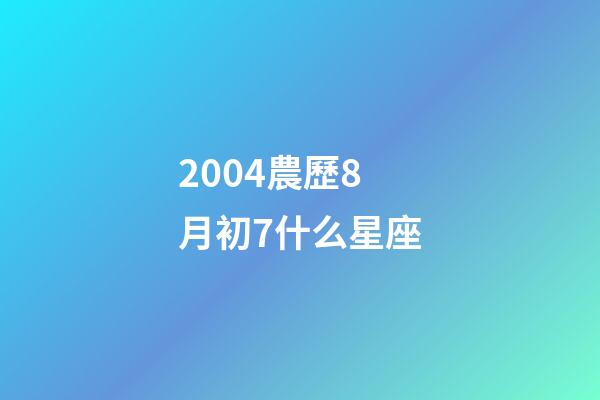2004農歷8月初7什么星座-第1張-星座運勢-玄機派