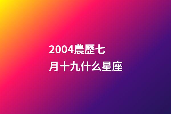2004農歷七月十九什么星座-第1張-星座運勢-玄機派