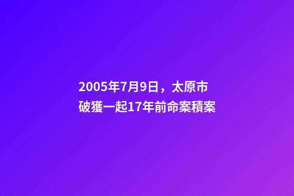 2005年7月9日，太原市破獲一起17年前命案積案-第1張-觀點-玄機(jī)派
