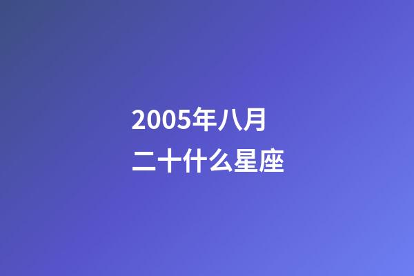 2005年八月二十什么星座-第1張-星座運勢-玄機(jī)派