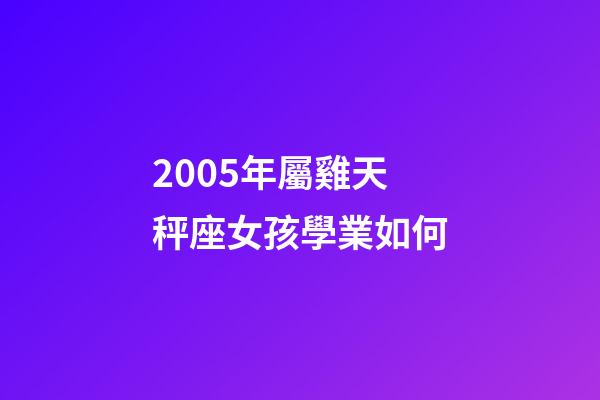 2005年屬雞天秤座女孩學業如何-第1張-星座運勢-玄機派