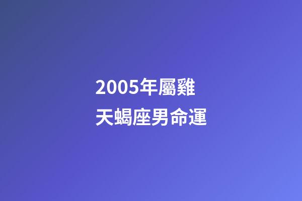 2005年屬雞天蝎座男命運-第1張-星座運勢-玄機派