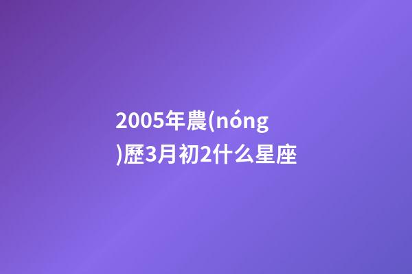 2005年農(nóng)歷3月初2什么星座-第1張-星座運勢-玄機(jī)派