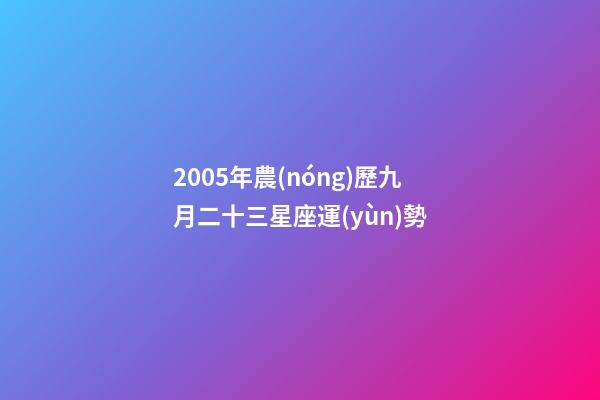 2005年農(nóng)歷九月二十三星座運(yùn)勢-第1張-星座運(yùn)勢-玄機(jī)派