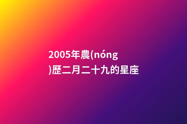 2005年農(nóng)歷二月二十九的星座-第1張-星座運(yùn)勢-玄機(jī)派