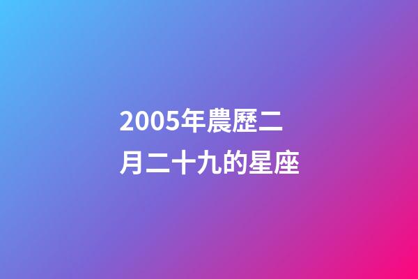 2005年農歷二月二十九的星座