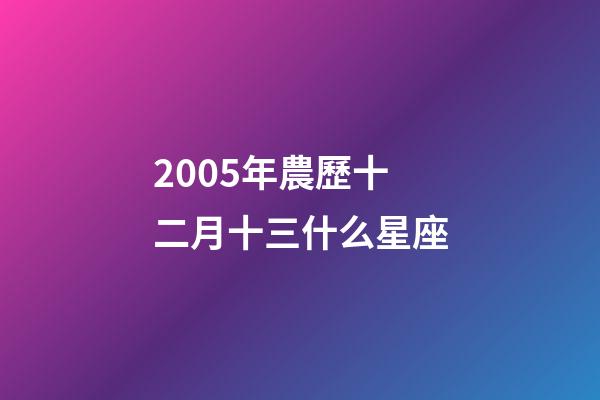 2005年農歷十二月十三什么星座-第1張-星座運勢-玄機派