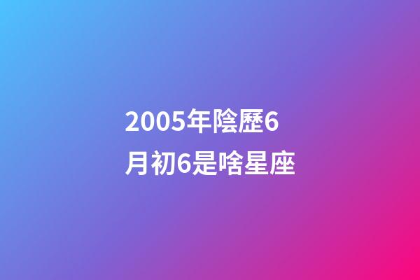 2005年陰歷6月初6是啥星座-第1張-星座運勢-玄機派