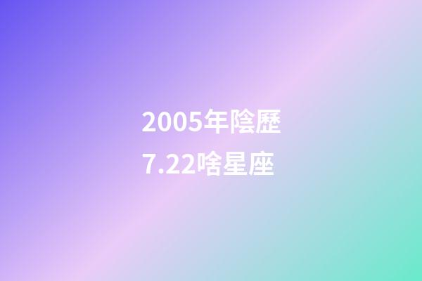 2005年陰歷7.22啥星座-第1張-星座運勢-玄機(jī)派