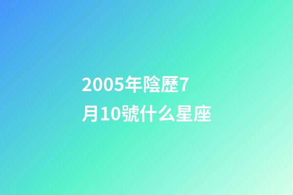 2005年陰歷7月10號什么星座-第1張-星座運勢-玄機派