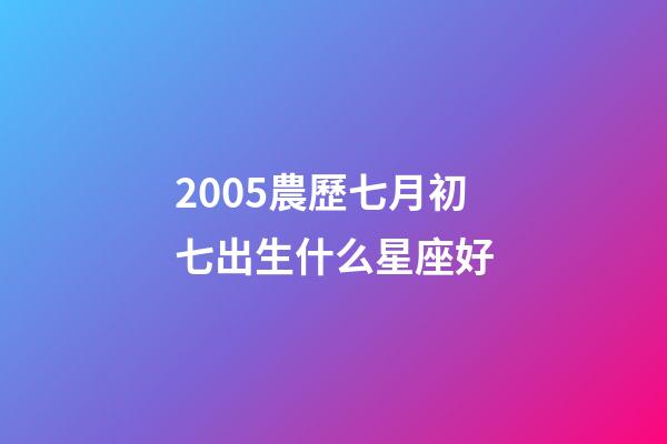 2005農歷七月初七出生什么星座好-第1張-星座運勢-玄機派
