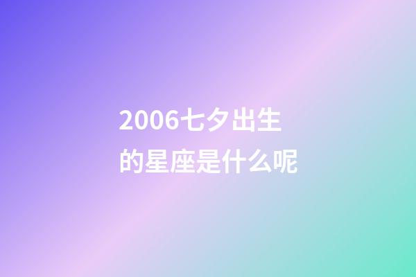 2006七夕出生的星座是什么呢-第1張-星座運勢-玄機派