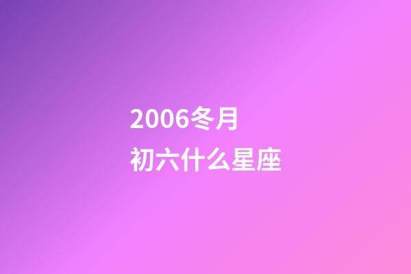2006冬月初六什么星座-第1張-星座運(yùn)勢-玄機(jī)派