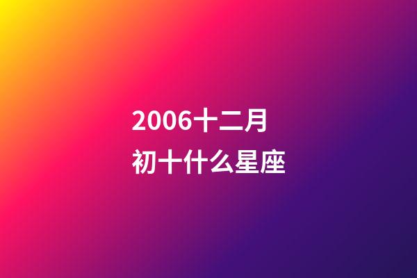 2006十二月初十什么星座-第1張-星座運勢-玄機派