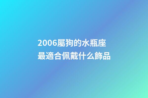 2006屬狗的水瓶座最適合佩戴什么飾品-第1張-星座運勢-玄機派