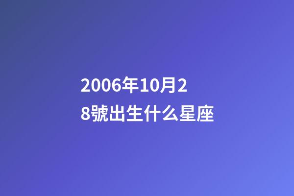 2006年10月28號出生什么星座-第1張-星座運勢-玄機派