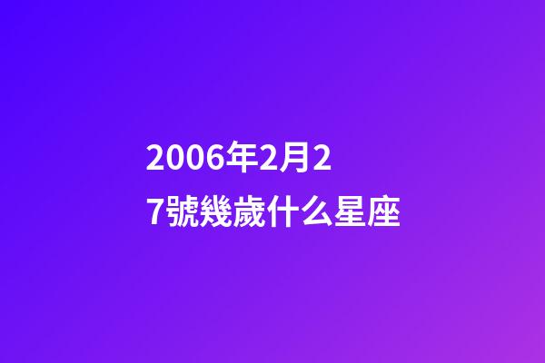 2006年2月27號幾歲什么星座-第1張-星座運(yùn)勢-玄機(jī)派