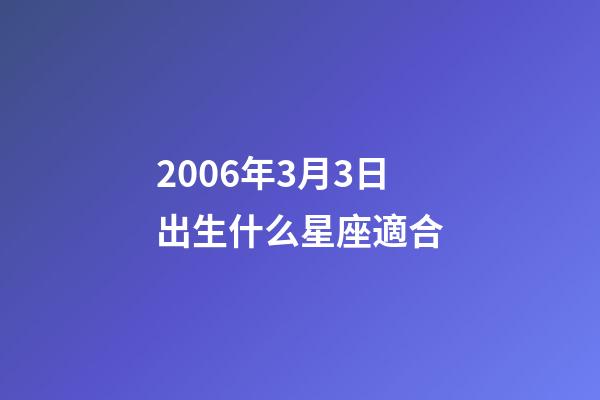 2006年3月3日出生什么星座適合-第1張-星座運(yùn)勢(shì)-玄機(jī)派