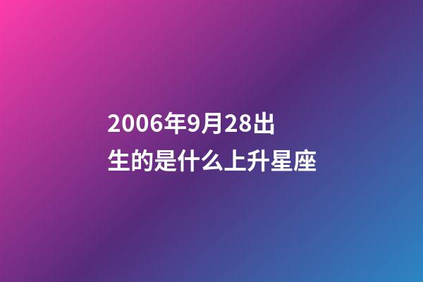 2006年9月28出生的是什么上升星座-第1張-星座運(yùn)勢(shì)-玄機(jī)派