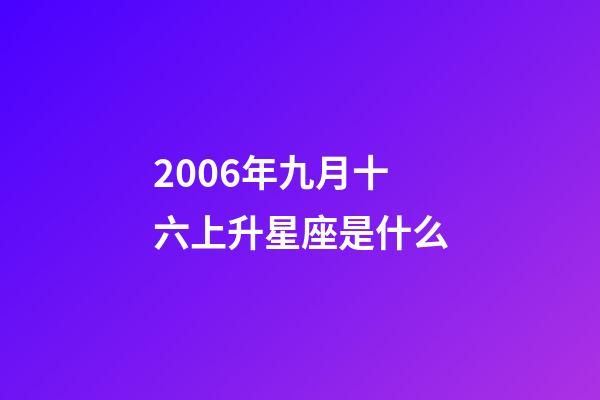 2006年九月十六上升星座是什么-第1張-星座運(yùn)勢(shì)-玄機(jī)派