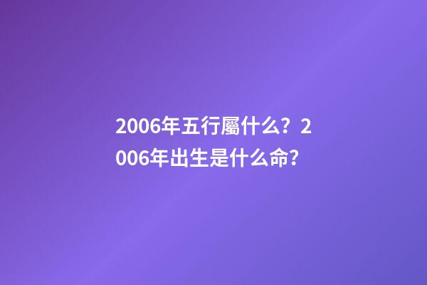 2006年五行屬什么？2006年出生是什么命？