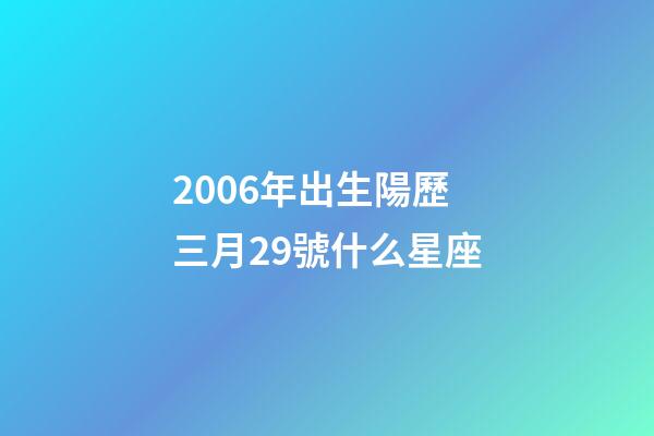 2006年出生陽歷三月29號什么星座-第1張-星座運勢-玄機派