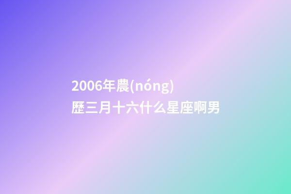 2006年農(nóng)歷三月十六什么星座啊男-第1張-星座運(yùn)勢(shì)-玄機(jī)派