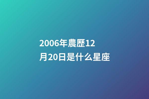 2006年農歷12月20日是什么星座（農歷2006年12月20日出生的性格特點）-第1張-星座運勢-玄機派