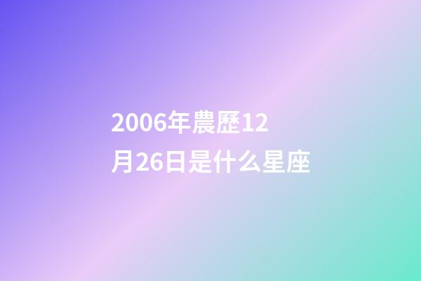 2006年農歷12月26日是什么星座（農歷2006年12月26日出生的性格特點）-第1張-星座運勢-玄機派