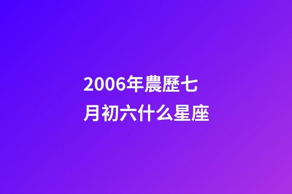2006年農歷七月初六什么星座-第1張-星座運勢-玄機派