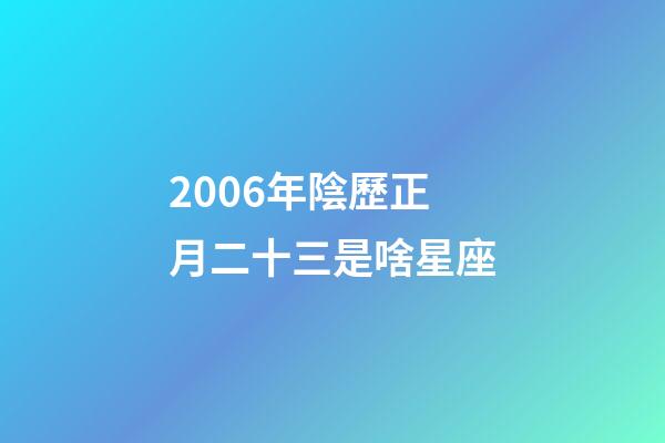 2006年陰歷正月二十三是啥星座-第1張-星座運勢-玄機派